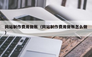 诸暨网站制作费用做账（网站制作费用做账怎么做）
