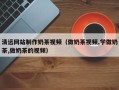 诸暨清远网站制作奶茶视频（做奶茶视频,学做奶茶,做奶茶的视频）