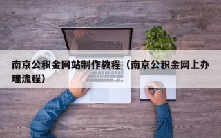 诸暨南京公积金网站制作教程（南京公积金网上办理流程）