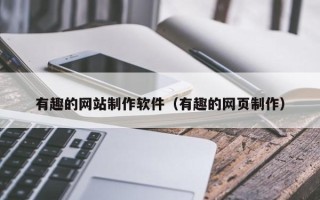 诸暨有趣的网站制作软件（有趣的网页制作）