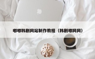 诸暨嘟嘟韩剧网站制作教程（韩剧嘟网网）