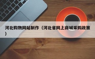 诸暨河北购物网站制作（河北省网上商城采购政策）