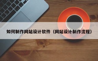 诸暨如何制作网站设计软件（网站设计制作流程）