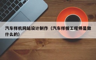 诸暨汽车样机网站设计制作（汽车样板工程师是做什么的）
