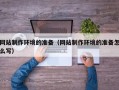 诸暨网站制作环境的准备（网站制作环境的准备怎么写）