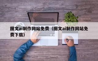 诸暨图文ai制作网站免费（图文ai制作网站免费下载）