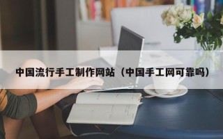 诸暨中国流行手工制作网站（中国手工网可靠吗）