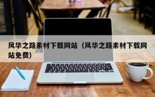 诸暨风华之路素材下载网站（风华之路素材下载网站免费）