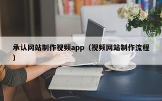 诸暨承认网站制作视频app（视频网站制作流程）