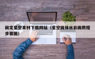 诸暨固定星空素材下载网站（星空固体水彩画教程步骤图）